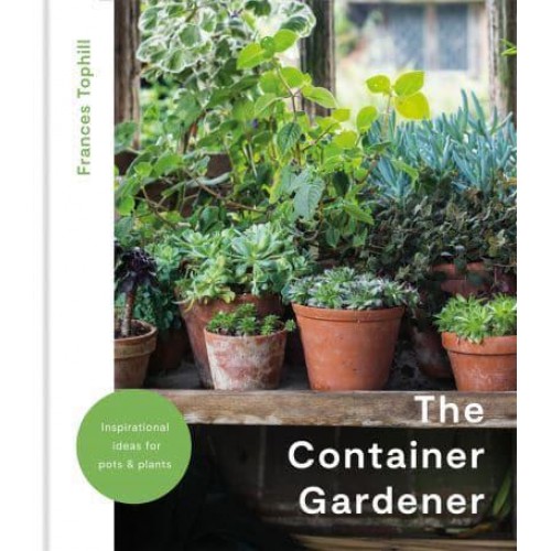 The Container Gardener Inspirational Ideas for Pots and Plants to Transform Any Garden