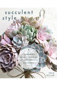 Succulent Style A Gardener's Guide to Growing and Crafting With Succulents