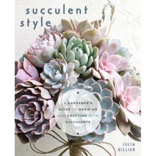 Succulent Style A Gardener's Guide to Growing and Crafting With Succulents