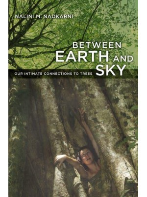 Between Earth and Sky Our Intimate Connections to Trees