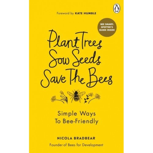 Plant Trees, Sow Seeds, Save the Bees Sixty Simple Ways to Bee-Friendly