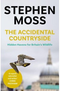 The Accidental Countryside Hidden Havens for Britain's Wildlife