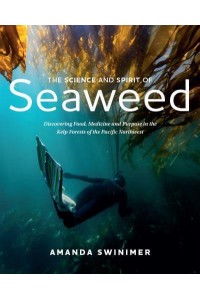 The Science and Spirit of Seaweed Discovering Food, Medicine and Purpose in the Kelp Forests of the Pacific Northwest