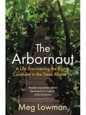 The Arbornaut A Life Discovering the Eighth Continent in the Trees Above Us