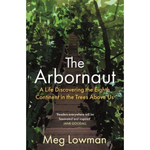 The Arbornaut A Life Discovering the Eighth Continent in the Trees Above Us