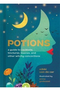 Potions A Guide to Cocktails, Tinctures, Tisanes, and Other Witchy Concoctions