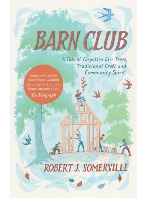 Barn Club A Tale of Forgotten Elm Trees, Traditional Craft and Community Spirit