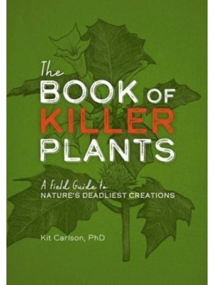 The Book of Killer Plants A Field Guide to Nature's Deadliest Creations