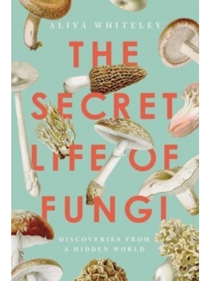 The Secret Life of Fungi Discoveries from a Hidden World