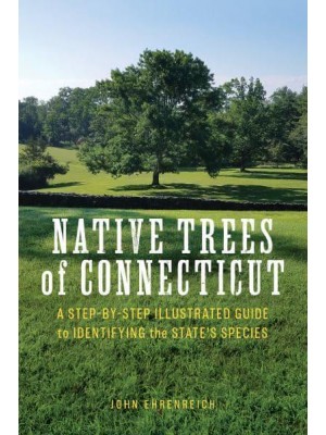 Native Trees of Connecticut A Step-by-Step Illustrated Guide to Identifying the State's Species
