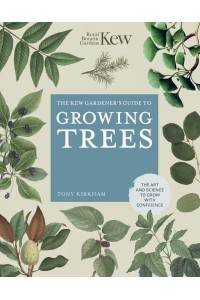 The Kew Gardener's Guide to Growing Trees The Art and Science to Grow With Confidence - Kew Experts