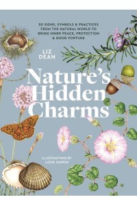 Nature's Hidden Charms 50 Signs, Symbols and Practices from the Natural World to Bring Inner Peace, Protection and Good Fortune