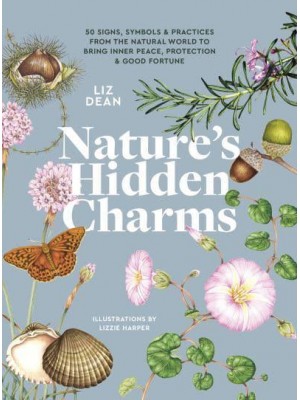Nature's Hidden Charms 50 Signs, Symbols and Practices from the Natural World to Bring Inner Peace, Protection and Good Fortune