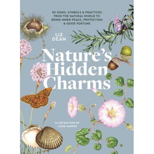 Nature's Hidden Charms 50 Signs, Symbols and Practices from the Natural World to Bring Inner Peace, Protection and Good Fortune