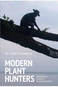 Modern Plant Hunters Adventures in Pursuit of Extraordinary Plants