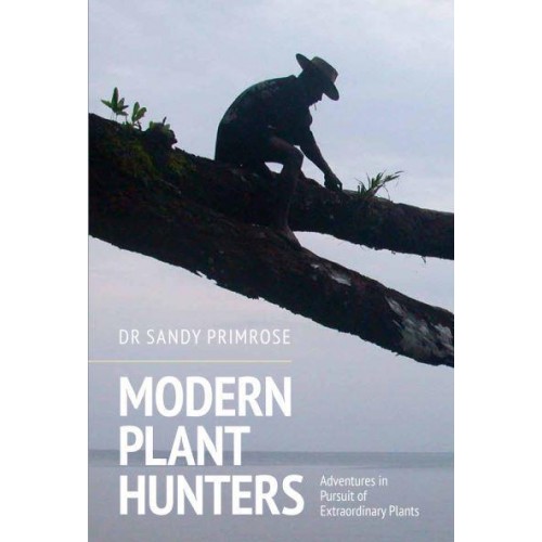 Modern Plant Hunters Adventures in Pursuit of Extraordinary Plants