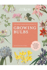 The Kew Gardener's Guide to Growing Bulbs The Art and Science to Grow Your Own Bulbs - Kew Experts