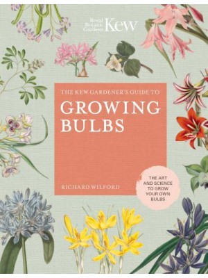 The Kew Gardener's Guide to Growing Bulbs The Art and Science to Grow Your Own Bulbs - Kew Experts
