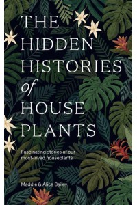 The Hidden Histories of Houseplants Fascinating Stories of Our Most-Loved Houseplants