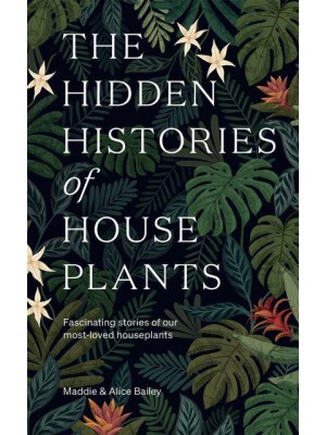 The Hidden Histories of Houseplants Fascinating Stories of Our Most-Loved Houseplants