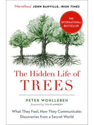 The Hidden Life of Trees What They Feel, How They Communicate : Discoveries from a Secret World