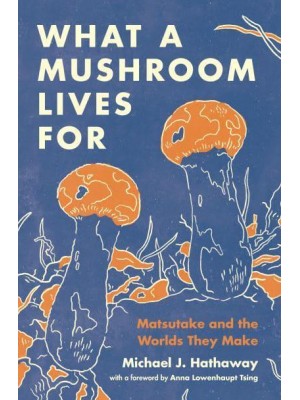 What a Mushroom Lives For Matsutake and the Worlds They Make