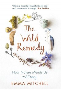 The Wild Remedy How Nature Mends Us - A Diary
