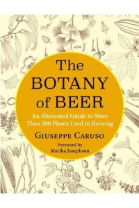 The Botany of Beer An Illustrated Guide to More Than 500 Plants Used in Brewing - Arts and Traditions of the Table