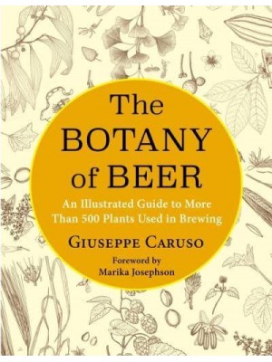The Botany of Beer An Illustrated Guide to More Than 500 Plants Used in Brewing - Arts and Traditions of the Table