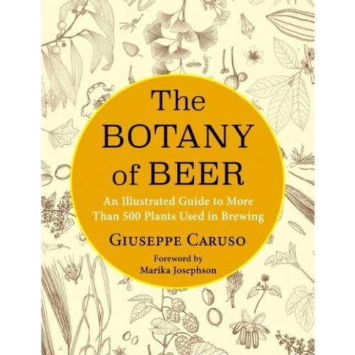 The Botany of Beer An Illustrated Guide to More Than 500 Plants Used in Brewing - Arts and Traditions of the Table