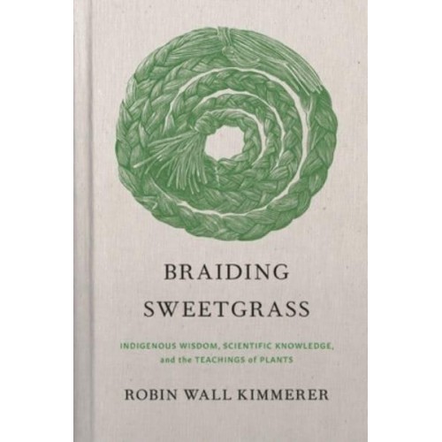 Braiding Sweetgrass Indigenous Wisdom, Scientific Knowledge, and the Teachings of Plants