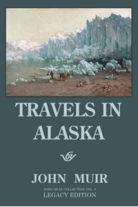 Travels In Alaska - Legacy Edition: Adventures In The Far Northwest Wilderness And Mountains - The Doublebit John Muir Collection