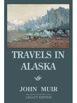 Travels In Alaska - Legacy Edition: Adventures In The Far Northwest Wilderness And Mountains - The Doublebit John Muir Collection