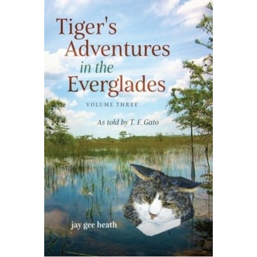 Tiger's Adventures in the Everglades Volume Three: As told by T. F. Gato