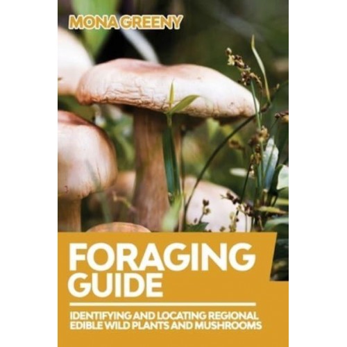 Foraging Guide: Identifying and Locating Regional Edible Wild Plants and Mushrooms - Foraging Guide