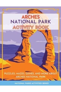 Arches National Park Activity Book: Puzzles, Mazes, Games, and More About Arches National Park - National Parks Activities