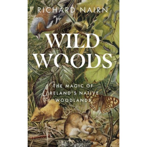 Wildwoods The Magic of Ireland's Native Woodlands