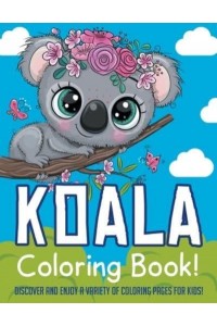 Koala Coloring Book! Discover And Enjoy A Variety Of Coloring Pages For Kids!