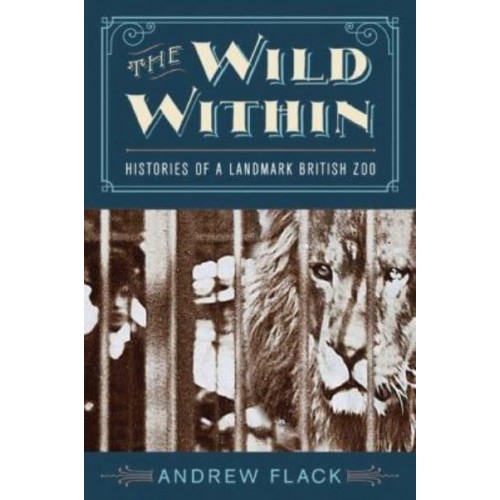 The Wild Within Histories of a Landmark British Zoo