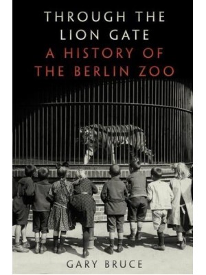 Through the Lion Gate A History of the Berlin Zoo