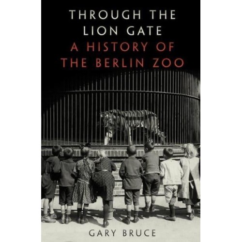 Through the Lion Gate A History of the Berlin Zoo