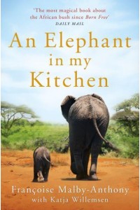 An Elephant in My Kitchen What the Herd Taught Me About Love, Courage and Survival