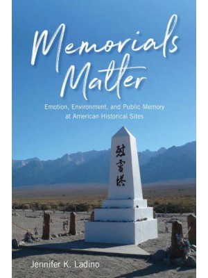 Memorials Matter Emotion, Environment, and Public Memory at American Historical Sites