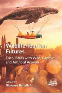 Wildlife Tourism Futures Encounters With Wild, Captive and Artificial Animals - The Future of Tourism