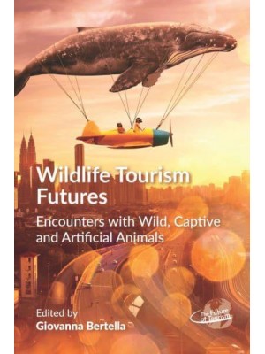 Wildlife Tourism Futures Encounters With Wild, Captive and Artificial Animals - The Future of Tourism