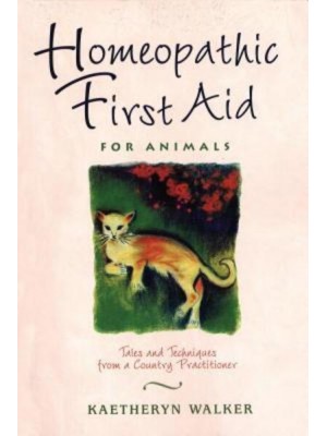 Homeopathic First Aid for Animals Tales and Techniques from a Country Practitioner