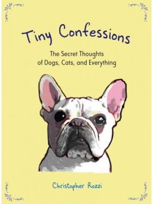 Tiny Confessions The Secret Thoughts of Dogs, Cats, and Everything