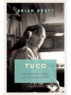 Tuco and the Scattershot World A Life With Birds