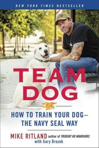 Team Dog How to Establish Trust and Authority and Get Your Dog Perfectly Trained the Navy SEAL Way