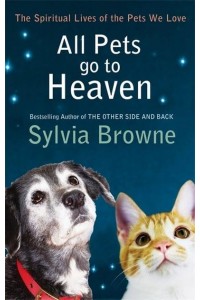 All Pets Go to Heaven The Spiritual Lives of the Pets We Love